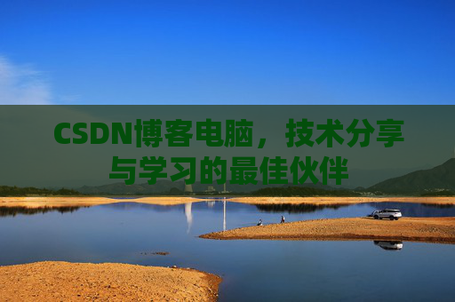 CSDN博客电脑，技术分享与学习的最佳伙伴